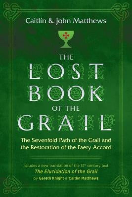 The Lost Book of the Grail: The Sevenfold Path of the Grail and the Restoration of the Faery Accord by Matthews, Caitlín