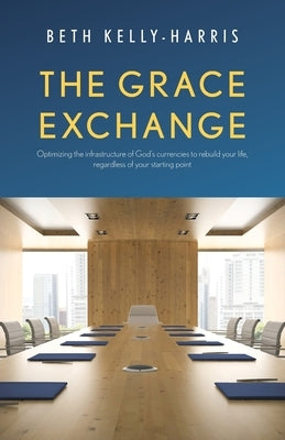 The Grace Exchange: Optimizing the infrastructure of God's currencies to rebuild your life, regardless of your starting point Paperback Trilogy Christian Publishing