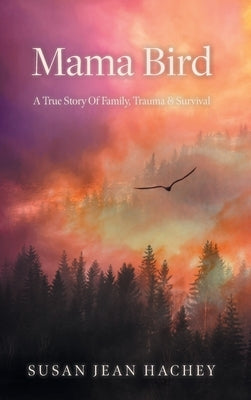 Mama Bird: A True Story Of Family, Trauma & Survival by Hachey, Susan Jean