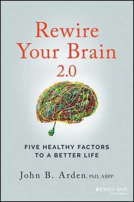 Rewire Your Brain 2.0: Five Healthy Factors to a Better Life by Arden, John B.