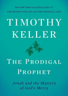 The Prodigal Prophet: Jonah and the Mystery of God's Mercy by Keller, Timothy