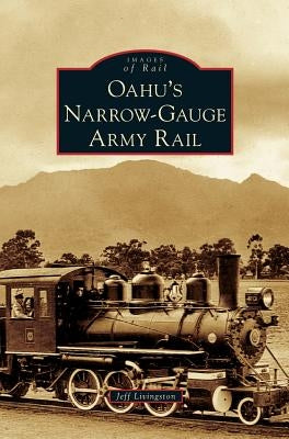 Oahu's Narrow-Gauge Army Rail by Livingston, Jeff