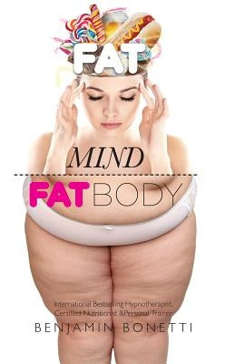 Fat Mind, Fat Body - An Effective & Lasting Weight Loss Solution: Lose Weight, Keep Fit & Live Longer by Bonetti, Benjamin P.