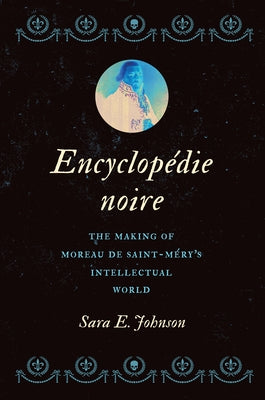 Encyclopédie Noire: The Making of Moreau de Saint-Méry's Intellectual World by Johnson, Sara E.