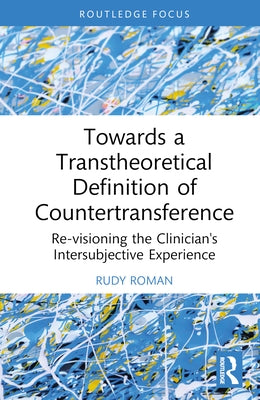 Towards a Transtheoretical Definition of Countertransference: Re-Visioning the Clinician's Intersubjective Experience by Roman, Rudy