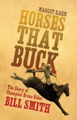 Horses That Buck: The Story of Champion Bronc Rider Bill Smith by Kahn, Margot