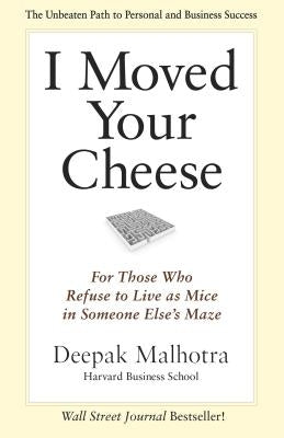 I Moved Your Cheese: For Those Who Refuse to Live as Mice in Someone Else's Maze by Malhotra, Deepak