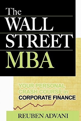 The Wall Street MBA: Your Personal Crash Course in Corporate Finance by Advani, Reuben