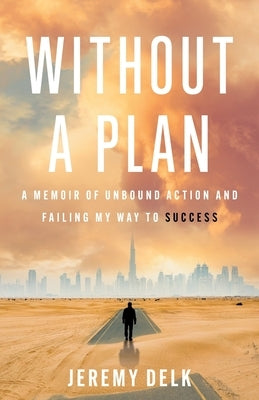 Without a Plan: A Memoir of Unbound Action and Failing My Way to Success by Delk, Jeremy