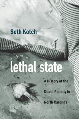 Lethal State: A History of the Death Penalty in North Carolina by Kotch, Seth