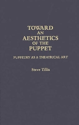 Toward an Aesthetics of the Puppet: Puppetry as a Theatrical Art by Tillis, Steve