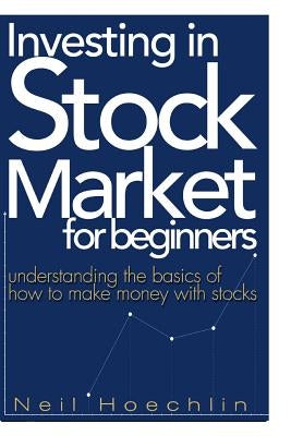 Investing In Stock Market For Beginners: Understanding the basics of how to make money with stocks by Hoechlin, Neil