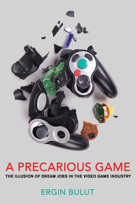 A Precarious Game: The Illusion of Dream Jobs in the Video Game Industry by Bulut, Ergin