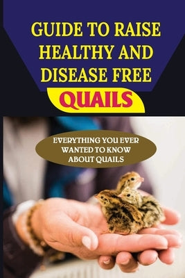 Guide To Raise Healthy And Disease Free Quails: Everything You Ever Wanted To Know About Quails: What Is Quail Disease? by Chalepah, Marcelino