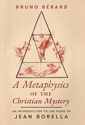 A Metaphysics of the Christian Mystery: An Introduction to the Work of Jean Borella by Berard, Bruno