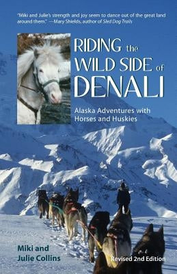 Riding the Wild Side of Denali: Alaska Adventures with Horses and Huskies by Collins, Julie