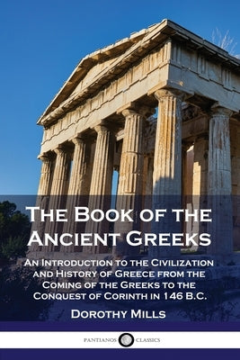 The Book of the Ancient Greeks: An Introduction to the Civilization and History of Greece from the Coming of the Greeks to the Conquest of Corinth in Paperback Pantianos Classics