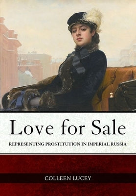 Love for Sale: Representing Prostitution in Imperial Russia by Lucey, Colleen