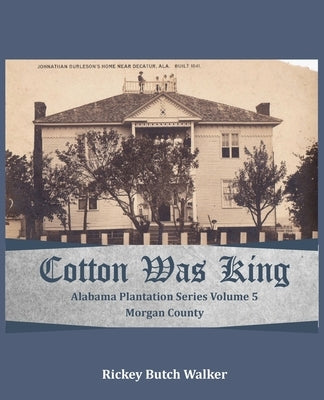 Cotton Was King Morgan County, Alabama: Alabama Plantation Series by Walker, Rickey Butch