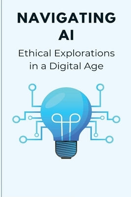 Navigating AI Ethical Explorations in a Digital Age by Endless, Elio