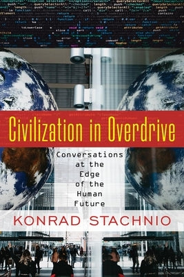 Civilization in Overdrive: Conversations at the Edge of the Human Future by Stachnio, Konrad