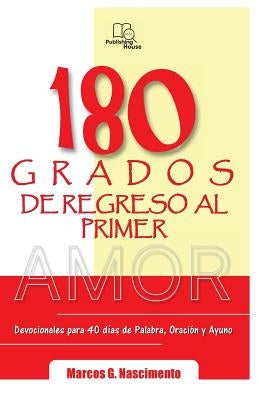 180 Grados de Regreso al Primer Amor: Devocionales para 40 días de Palabra, Oración y Ayuno Devocionales para 40 días de Palabra, Oración y Ayuno by Nascimento, Marcos G.