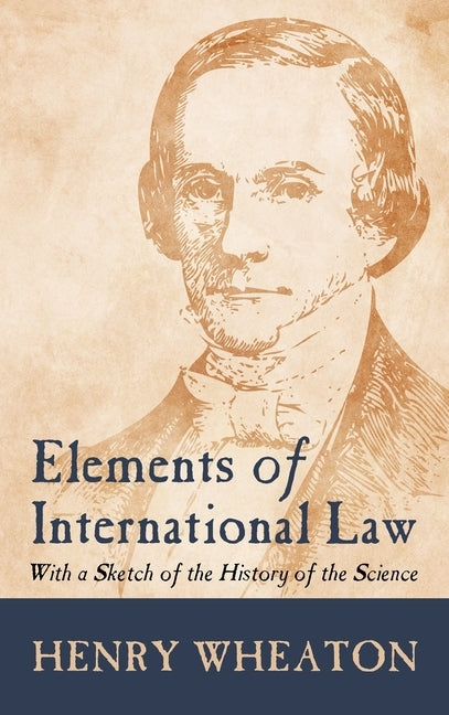 Elements of International Law (1836): With a Sketch of the History of the Science by Wheaton, Henry