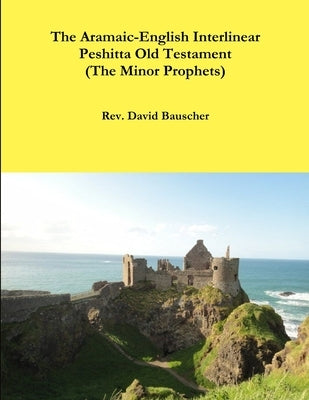 The Aramaic-English Interlinear Peshitta Old Testament (The Minor Prophets) by Bauscher, David