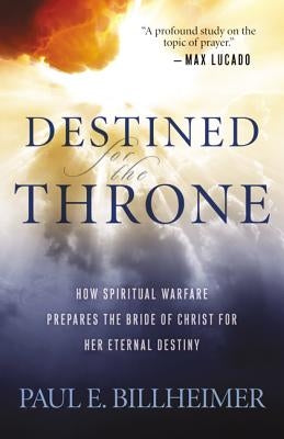 Destined for the Throne: How Spiritual Warfare Prepares the Bride of Christ for Her Eternal Destiny by Billheimer, Paul E.