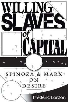Willing Slaves Of Capital: Spinoza And Marx On Desire by Lordon, Frederic
