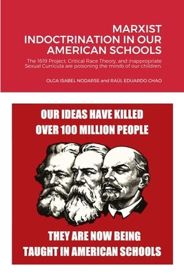 Marxist Indoctrination in Our American Schools: The 1619 Project, Critical Race Theory, and inappropriate Sexual Curricula are poisoning the minds of by Chao, Olga Isabel Nodarse and Raúl Edu