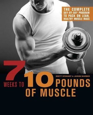 7 Weeks to 10 Pounds of Muscle: The Complete Day-By-Day Program to Pack on Lean, Healthy Muscle Mass by Stewart, Brett