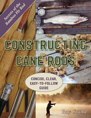 Constructing Cane Rods: Secrets of the Bamboo Fly Rod by Gould, Ray