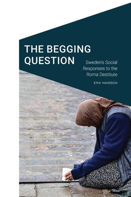 The Begging Question: Sweden's Social Responses to the Roma Destitute Paperback University of Nebraska Press