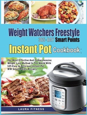 Weight Watchers Freestyle 365-Day Smart Points Instant Pot Cookbook: The Most Effective and Comprehensive Weight Loss Method in The World With 125 Eas by Fitness, Laura