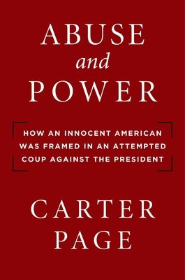 Abuse and Power: How an Innocent American Was Framed in an Attempted Coup Against the President by Page, Carter