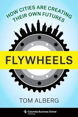 Flywheels: How Cities Are Creating Their Own Futures by Alberg, Tom