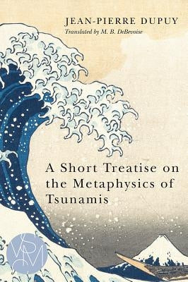 A Short Treatise on the Metaphysics of Tsunamis by Dupuy, Jean-Pierre
