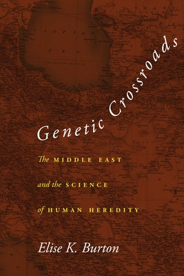 Genetic Crossroads: The Middle East and the Science of Human Heredity by Burton, Elise K.