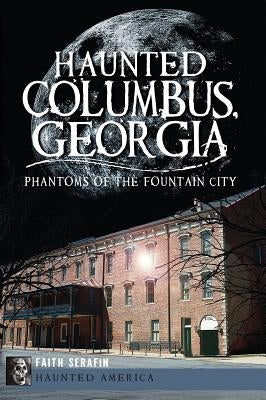 Haunted Columbus, Georgia: Phantoms of the Fountain City Paperback History Press