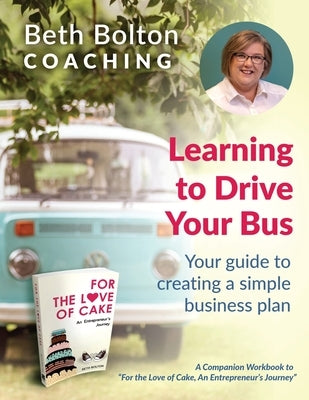 Learning to Drive Your Bus: Your Guide to Creating a Simple Business Plan by Bolton, Beth