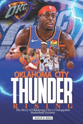 Oklahoma City Thunder Rising: The Story of Oklahoma City's Unstoppable Basketball Dynasty by O. Balg, Julius