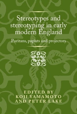 Stereotypes and Stereotyping in Early Modern England: Puritans, Papists and Projectors by Yamamoto, Koji