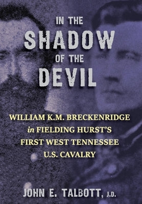 In The Shadow of the Devil: William K.M. Breckenridge in Fielding Hurst's First West Tennessee U.S. Cavalry by Talbott, John E.