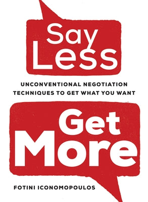 Say Less, Get More: Unconventional Negotiation Techniques to Get What You Want by Iconomopoulos, Fotini