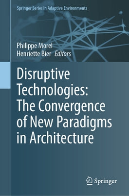 Disruptive Technologies: The Convergence of New Paradigms in Architecture by Morel, Philippe