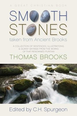 Smooth Stones taken from Ancient Brooks: Being a Collection of Sentences, Illustrations, and Quaint Sayings from the Works of that Renowned Puritan Th by Spurgeon, Charles Haddon