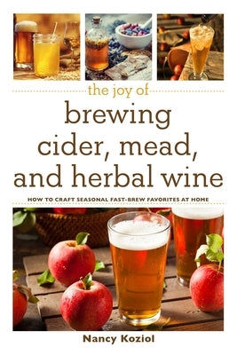 The Joy of Brewing Cider, Mead, and Herbal Wine: How to Craft Seasonal Fast-Brew Favorites at Home Paperback Skyhorse Publishing