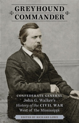 Greyhound Commander: Confederate General John G. Walker's History of the Civil War West of the Mississippi by Lowe, Richard