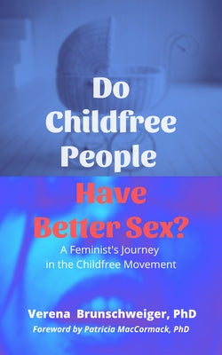 Do Childfree People Have Better Sex?: A Feminist's Journey in the Childfree Movement by Brunschweiger, Verena